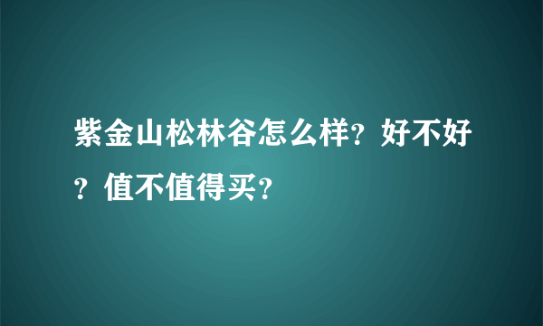 紫金山松林谷怎么样？好不好？值不值得买？