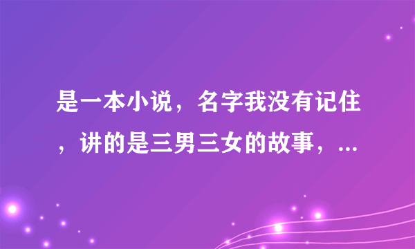 是一本小说，名字我没有记住，讲的是三男三女的故事，有一是黄色头发的。只要主角是三男三女的小说名，都