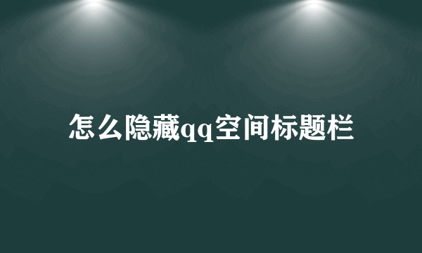 怎么隐藏qq空间标题栏