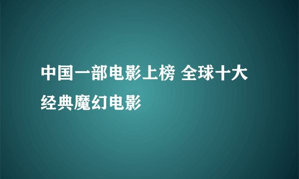 中国一部电影上榜 全球十大经典魔幻电影