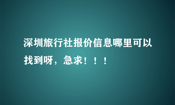 深圳旅行社报价信息哪里可以找到呀，急求！！！