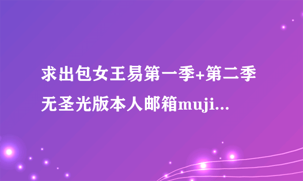 求出包女王易第一季+第二季无圣光版本人邮箱mujianan@qq.com