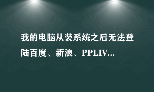 我的电脑从装系统之后无法登陆百度、新浪、PPLIV等网页了、是不是因为装瑞星的原因？谢谢！