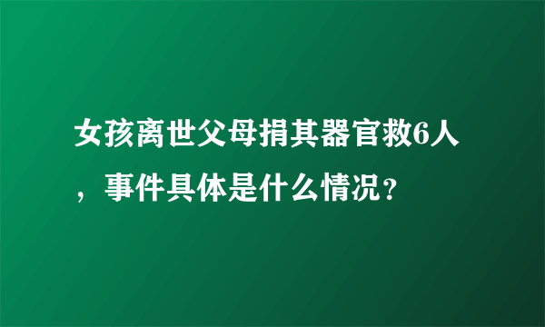 女孩离世父母捐其器官救6人，事件具体是什么情况？