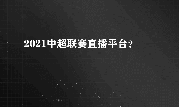 2021中超联赛直播平台？