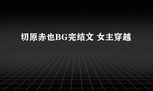 切原赤也BG完结文 女主穿越