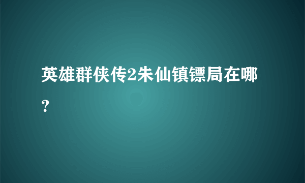 英雄群侠传2朱仙镇镖局在哪？