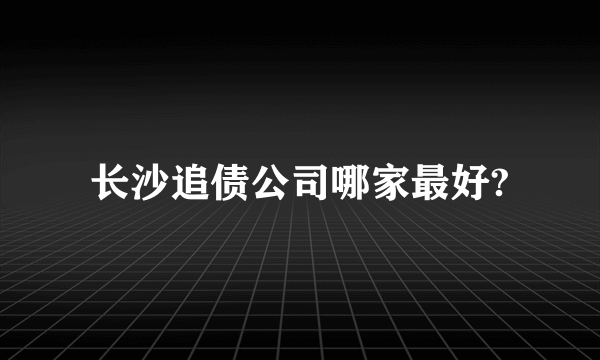 长沙追债公司哪家最好?