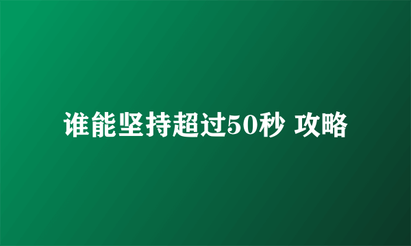 谁能坚持超过50秒 攻略