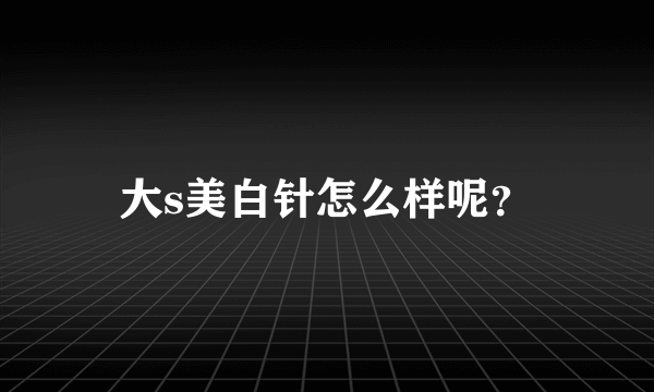 大s美白针怎么样呢？