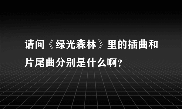 请问《绿光森林》里的插曲和片尾曲分别是什么啊？