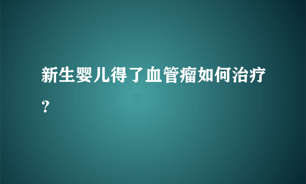 新生婴儿得了血管瘤如何治疗？