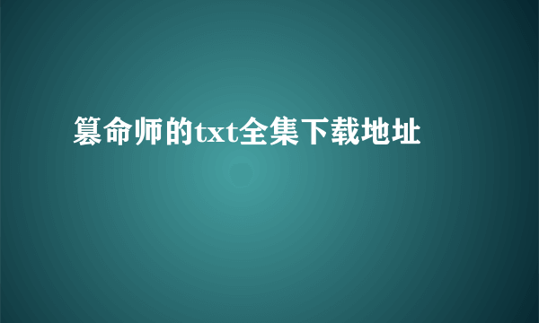 篡命师的txt全集下载地址