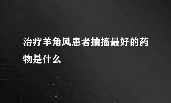 治疗羊角风患者抽搐最好的药物是什么