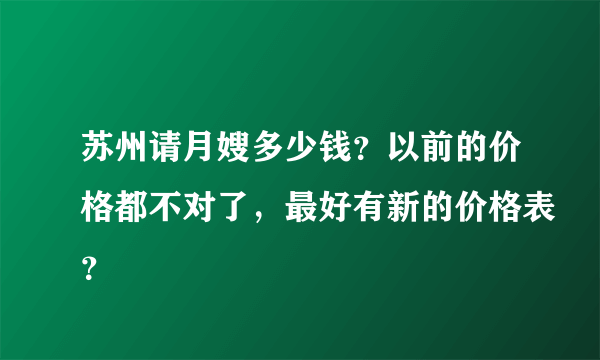 苏州请月嫂多少钱？以前的价格都不对了，最好有新的价格表？