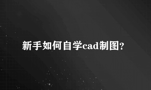 新手如何自学cad制图？