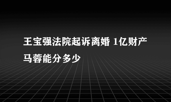 王宝强法院起诉离婚 1亿财产马蓉能分多少