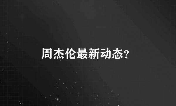 周杰伦最新动态？