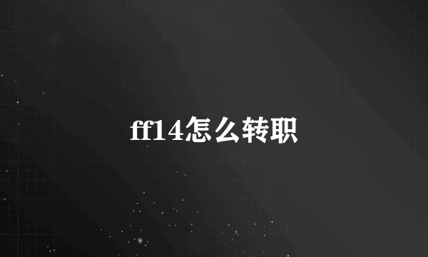 ff14怎么转职