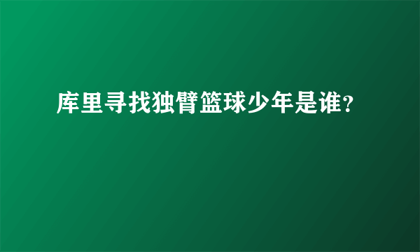 库里寻找独臂篮球少年是谁？