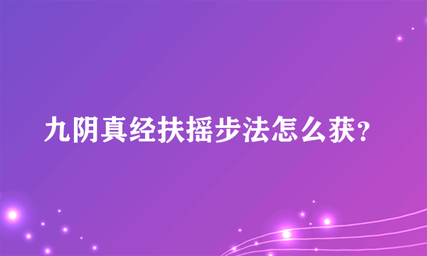 九阴真经扶摇步法怎么获？