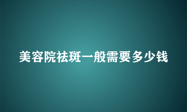 美容院祛斑一般需要多少钱