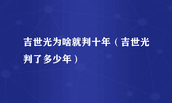 吉世光为啥就判十年（吉世光判了多少年）