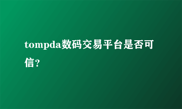 tompda数码交易平台是否可信？