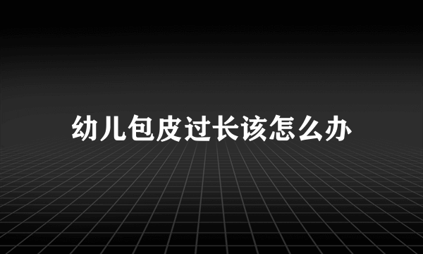 幼儿包皮过长该怎么办