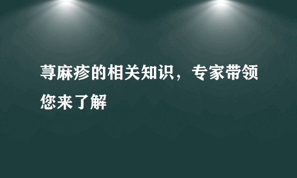 荨麻疹的相关知识，专家带领您来了解