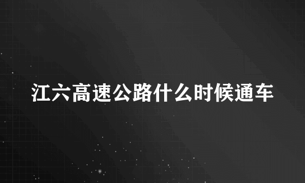 江六高速公路什么时候通车