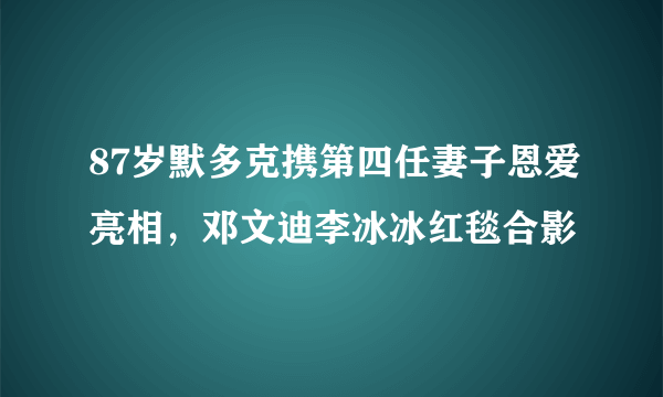 87岁默多克携第四任妻子恩爱亮相，邓文迪李冰冰红毯合影