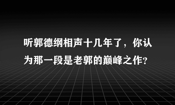 听郭德纲相声十几年了，你认为那一段是老郭的巅峰之作？