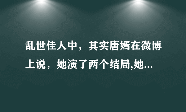 乱世佳人中，其实唐嫣在微博上说，她演了两个结局,她希望是莲心和重阳在一起！