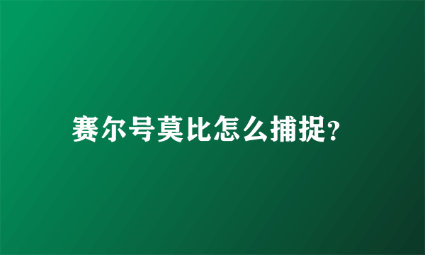 赛尔号莫比怎么捕捉？