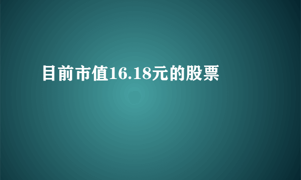 目前市值16.18元的股票