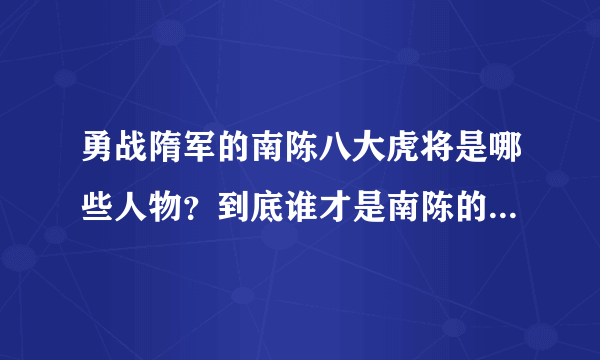 勇战隋军的南陈八大虎将是哪些人物？到底谁才是南陈的第一大将？