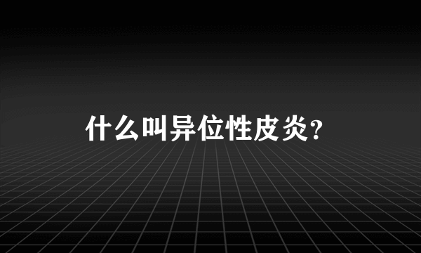 什么叫异位性皮炎？