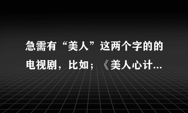 急需有“美人”这两个字的的电视剧，比如；《美人心计》《唐宫美人天下》还有什么。。。