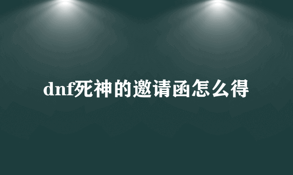 dnf死神的邀请函怎么得