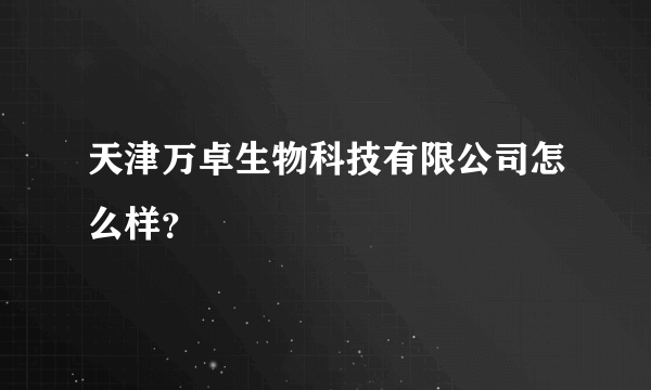 天津万卓生物科技有限公司怎么样？