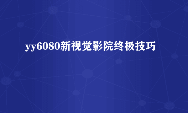 yy6080新视觉影院终极技巧