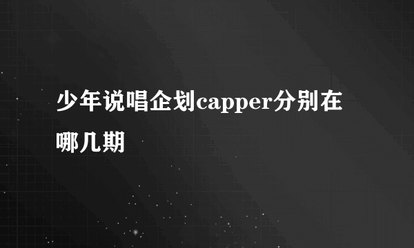 少年说唱企划capper分别在哪几期