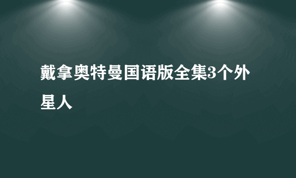 戴拿奥特曼国语版全集3个外星人