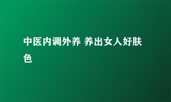 中医内调外养 养出女人好肤色