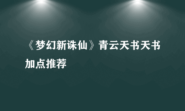 《梦幻新诛仙》青云天书天书加点推荐