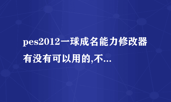 pes2012一球成名能力修改器有没有可以用的,不要依然寂寞的 

或者可以帮我设置成能力值都为80以上