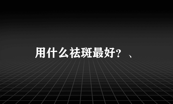 用什么祛斑最好？、