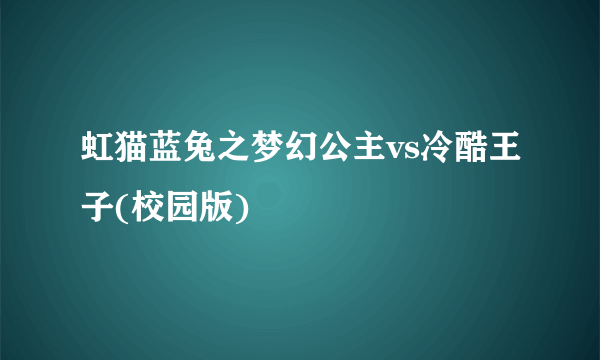 虹猫蓝兔之梦幻公主vs冷酷王子(校园版)