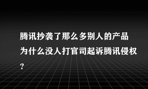 腾讯抄袭了那么多别人的产品为什么没人打官司起诉腾讯侵权？